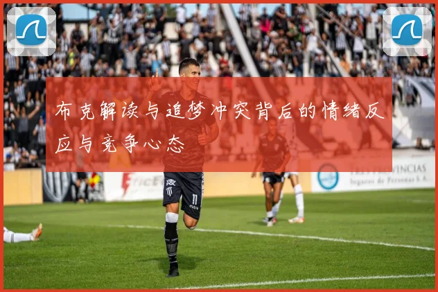 布克解读与追梦冲突背后的情绪反应与竞争心态