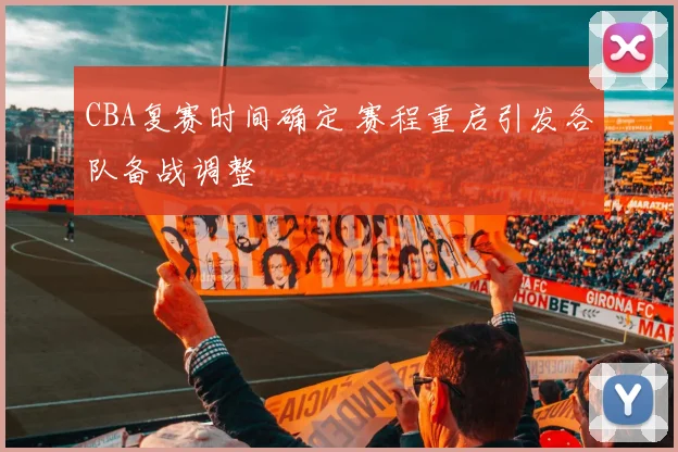 CBA复赛时间确定 赛程重启引发各队备战调整