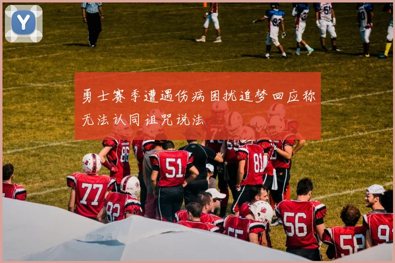 勇士赛季遭遇伤病困扰追梦回应称无法认同诅咒说法