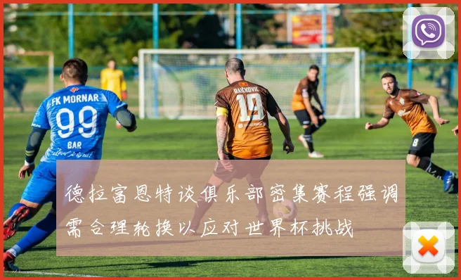 德拉富恩特谈俱乐部密集赛程强调需合理轮换以应对世界杯挑战