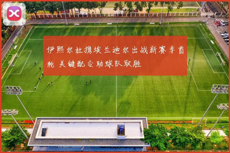 伊熙尔杜携埃兰迪尔出战新赛季首轮 关键配合助球队取胜