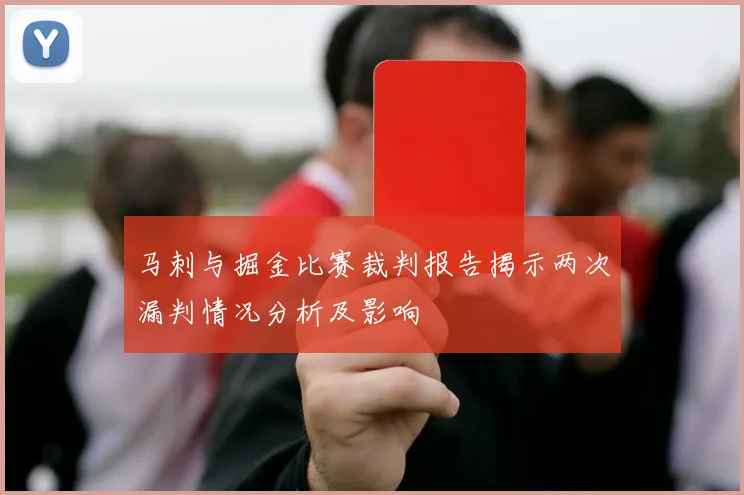 马刺与掘金比赛裁判报告揭示两次漏判情况分析及影响